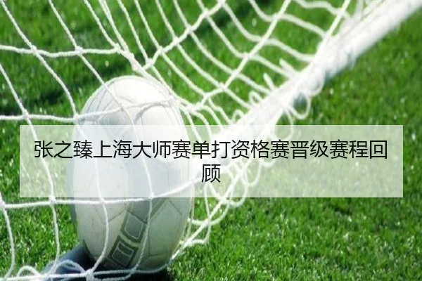 张之臻上海大师赛单打资格赛晋级赛程回顾（lesisports）
